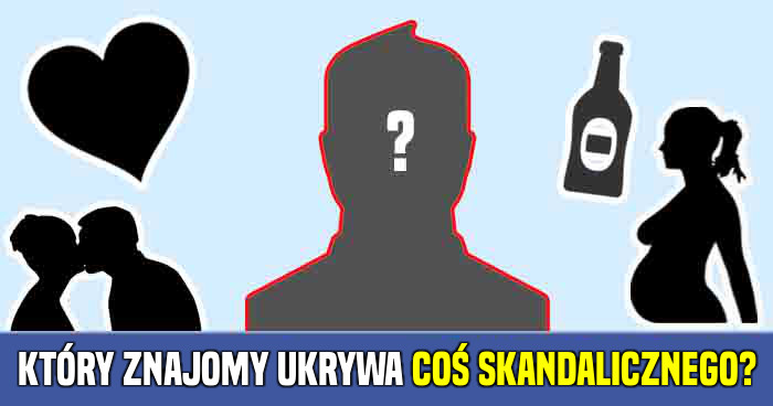 ktory-ze-znajomych-ukrywa-cos-skandalicznego